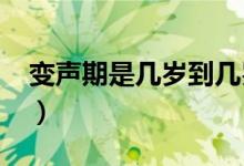 变声期是几岁到几岁?（变声期是几岁到几岁）