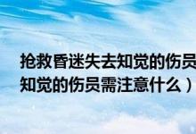 抢救昏迷失去知觉的伤员需注意什么?驾考（抢救昏迷失去知觉的伤员需注意什么）