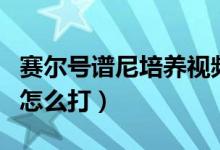 赛尔号谱尼培养视频（赛尔号新手训练营谱尼怎么打）