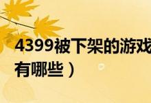 4399被下架的游戏大全（被4399下架的游戏有哪些）