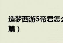 造梦西游5帝君怎么打（造梦西游5上古天帝篇）