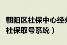 朝阳区社保中心经办业务网上取号（北京朝阳社保取号系统）