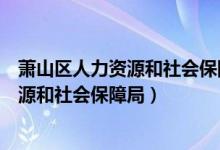 萧山区人力资源和社会保障局星期六开门吗（萧山区人力资源和社会保障局）