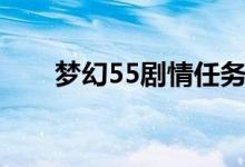 梦幻55剧情任务攻略（梦幻55剧情）