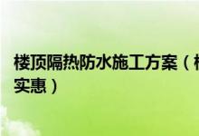 楼顶隔热防水施工方案（楼顶隔热防水方法 楼顶隔热怎么做实惠）