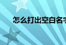 怎么打出空白名字（怎么打空白名字）