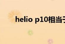 helio p10相当于骁龙（helio p10）