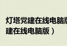 灯塔党建在线电脑版为什么下载不了（灯塔党建在线电脑版）