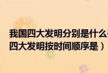 我国四大发明分别是什么并写出相应的发明者及朝代（我国四大发明按时间顺序是）