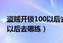 盗贼开锁100以后去哪练联盟（盗贼开锁100以后去哪练）