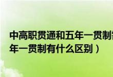 中高职贯通和五年一贯制需要上海户籍吗（中高职贯通和五年一贯制有什么区别）