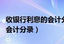 收银行利息的会计分录怎么写（收银行利息的会计分录）