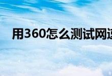 用360怎么测试网速（怎么用360测网速）