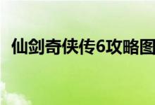 仙剑奇侠传6攻略图文（仙剑奇侠传6攻略）