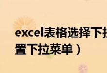 excel表格选择下拉菜单（excel表格怎样设置下拉菜单）