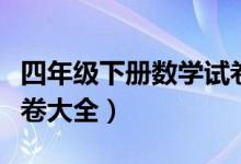 四年级下册数学试卷全套（四年级下册数学试卷大全）