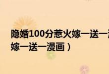 隐婚100分惹火嫁一送一漫画下拉式（隐婚100分惹火娇妻嫁一送一漫画）