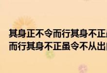 其身正不令而行其身不正虽令不从出自哪本书（其身正不令而行其身不正虽令不从出自）