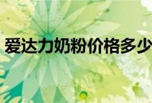 爱达力奶粉价格多少（爱达力奶粉最新事件）