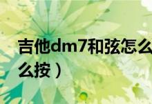 吉他dm7和弦怎么按简单（吉他dm7和弦怎么按）