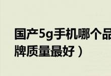 国产5g手机哪个品牌质量最好（手机哪个品牌质量最好）