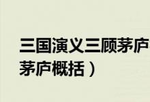 三国演义三顾茅庐概括50字（三国演义三顾茅庐概括）