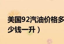 美国92汽油价格多少钱一升（92汽油价格多少钱一升）