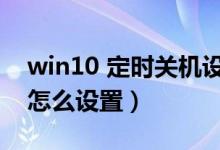 win10 定时关机设置（电脑win10定时关机怎么设置）