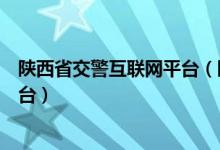 陕西省交警互联网平台（陕西公安厅交警总队互联网教育平台）