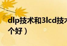 dlp技术和3lcd技术哪个更好（dlp和3lcd哪个好）