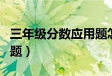 三年级分数应用题怎么写答（三年级分数应用题）