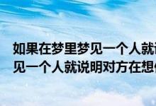 如果在梦里梦见一个人就说明对方在想你了（如果在梦里梦见一个人就说明对方在想你）