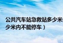 公共汽车站急救站多少米内不准停车（公共汽车站急救站多少米内不能停车）