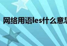 网络用语les什么意思（les什么意思网络上）