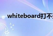 whiteboard打不开（18board打不开）