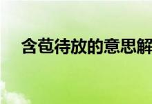 含苞待放的意思解释（含苞欲放的意思）