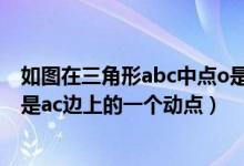 如图在三角形abc中点o是bc中点（如图在三角形abc中点o是ac边上的一个动点）