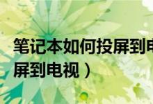 笔记本如何投屏到电视上无线（笔记本如何投屏到电视）