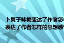 卜算子咏梅表达了作者怎样的思想感情和精神（卜算子咏梅表达了作者怎样的思想感情）