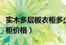 实木多层板衣柜多少钱一平方（多层实木板衣柜价格）