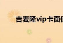 吉麦隆vip卡面值查询（吉麦隆vip）