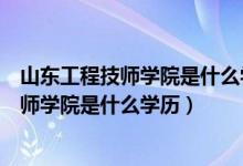 山东工程技师学院是什么学历属于聊城大学吗（山东工程技师学院是什么学历）