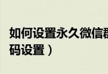 如何设置永久微信群二维码（微信群永久二维码设置）