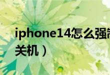 iphone14怎么强制关机（iphone怎么强制关机）