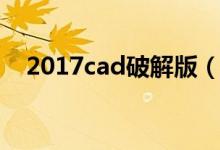 2017cad破解版（2007cad免费破解版）