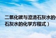 二氧化碳与澄清石灰水的化学方程式配平（二氧化碳与澄清石灰水的化学方程式）