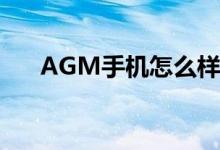 AGM手机怎么样?（agm手机怎么样）