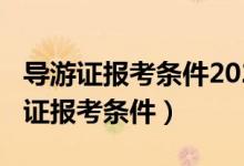 导游证报考条件2023最新规定（2019年导游证报考条件）