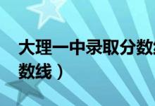 大理一中录取分数线2022（大理一中录取分数线）