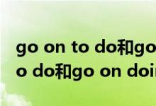 go on to do和go on doing例句（go on to do和go on doing）